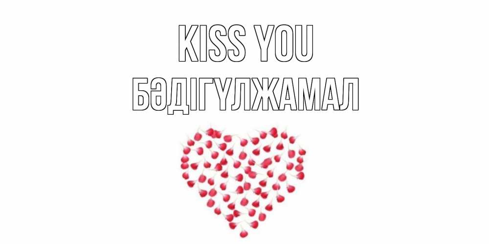 Greetings card с именем, БӘДІГҮЛЖАМАЛ Kiss you сердце Greetings with text for free download 