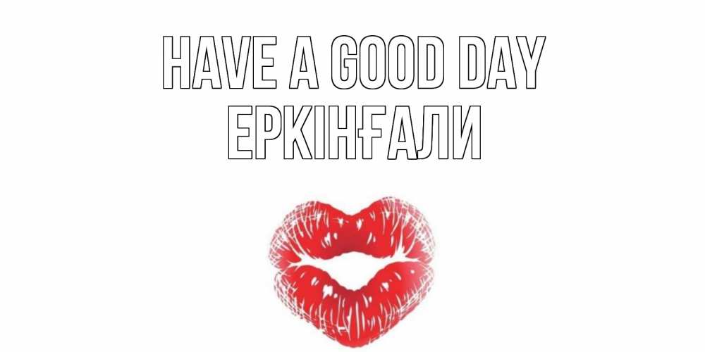 Greetings card с именем, Еркінғали Have a good day Поцелуй Greetings with text for free download 