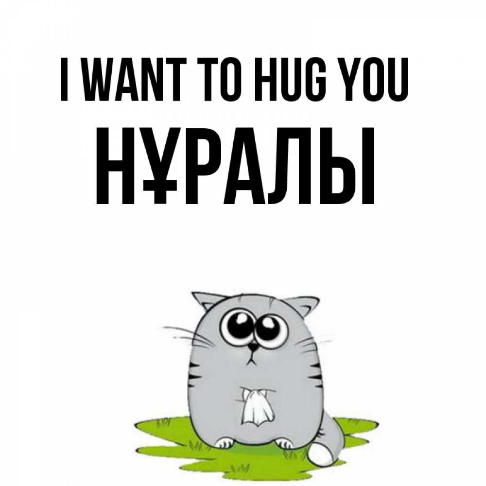 Greetings card с именем, НҰРАЛЫ I want to hug you котик теребит платочек сидя на травке Greetings with text for free download 