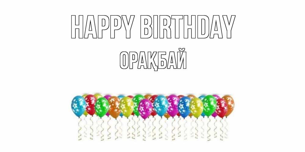 Greetings card с именем, ОРАҚБАЙ Happy Birthday Воздушные шары, звезды Greetings with text for free download 
