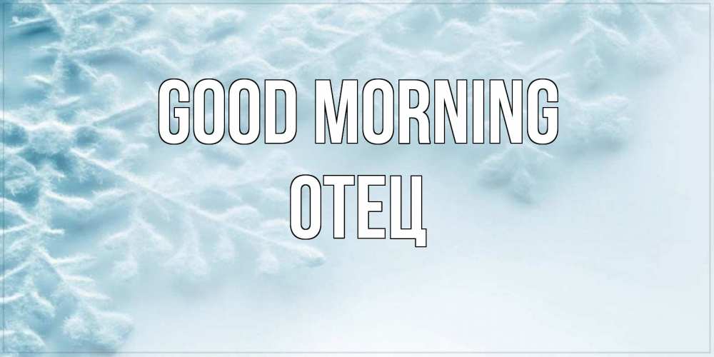 Greetings card с именем, Отец Good morning классное зимнее утро Greetings with text for free download 