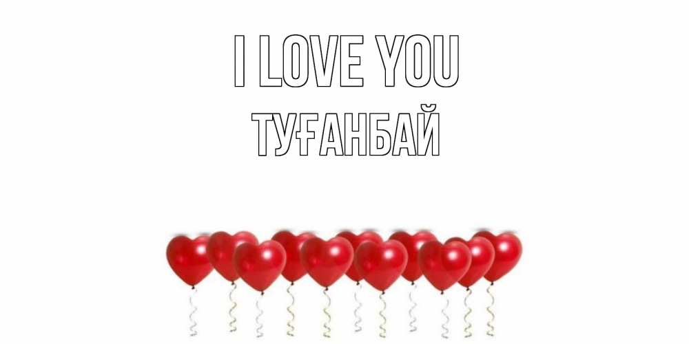 Greetings card с именем, ТУҒАНБАЙ I love you воздушные шары, сердце Greetings with text for free download 