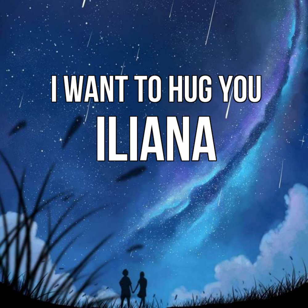 Greetings card с именем, Iliana I want to hug you камыши Greetings with text for free download 