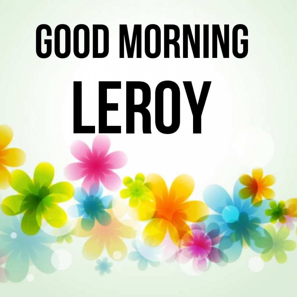 Greetings card с именем, Leroy Good morning позитивные цветочки Greetings with text for free download 