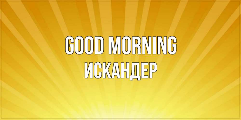 Greetings card с именем, Искандер Good morning пожелания доброго утра Greetings with text for free download 