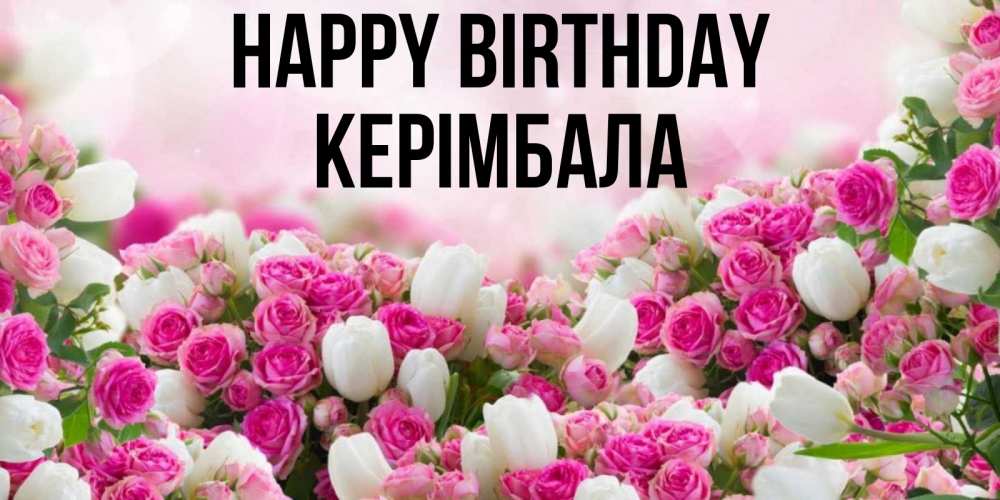 Greetings card с именем, КЕРІМБАЛА Happy Birthday открытка с разными розами Greetings with text for free download 