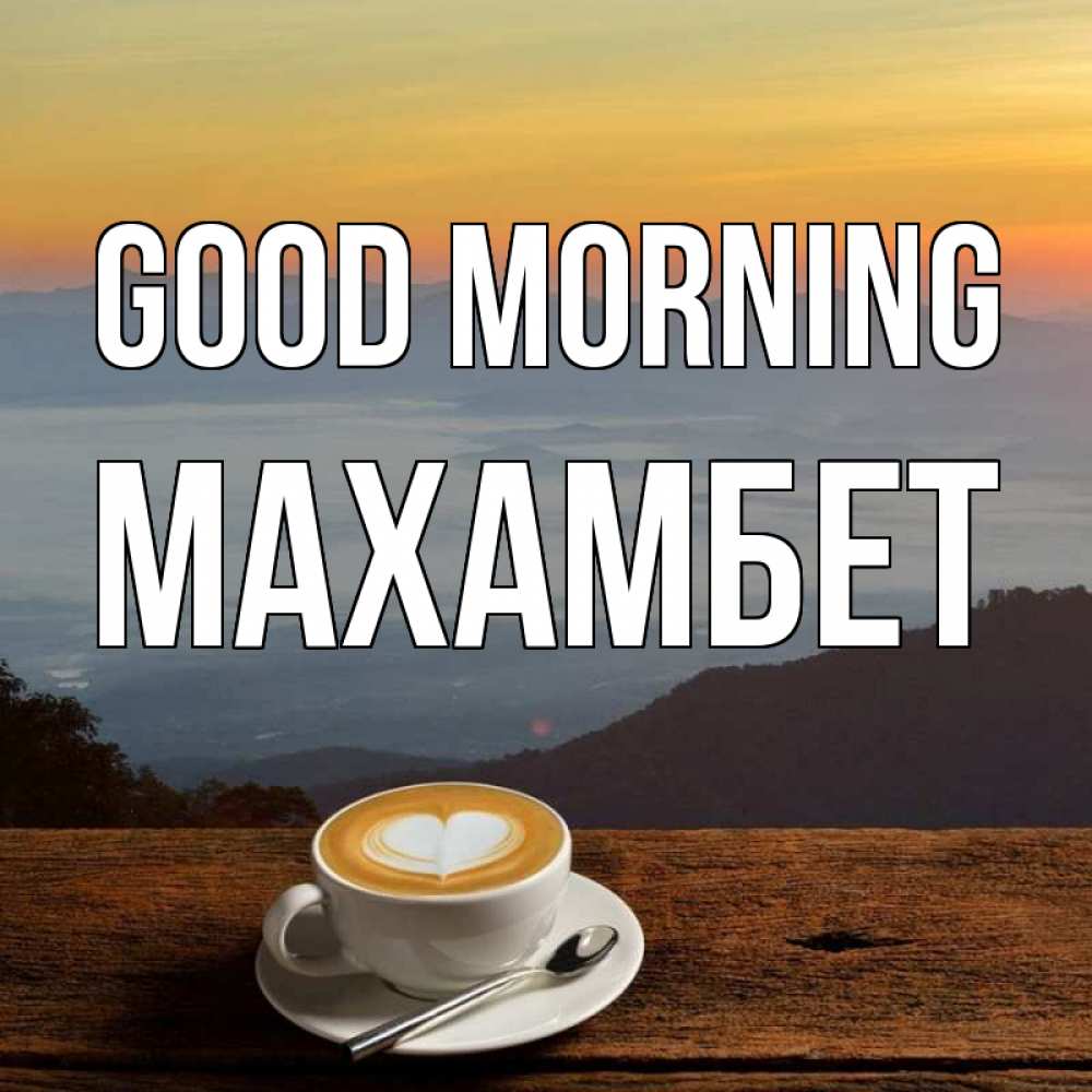 Greetings card с именем, МАХАМБЕТ Good morning кофе на высоте Greetings with text for free download 