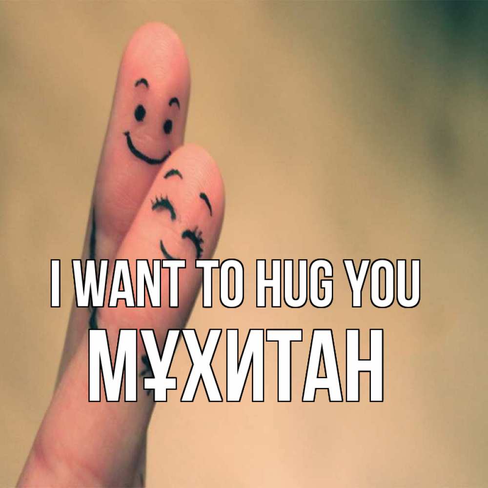 Greetings card с именем, МҰХИТАН I want to hug you рисунок на пальцах Greetings with text for free download 