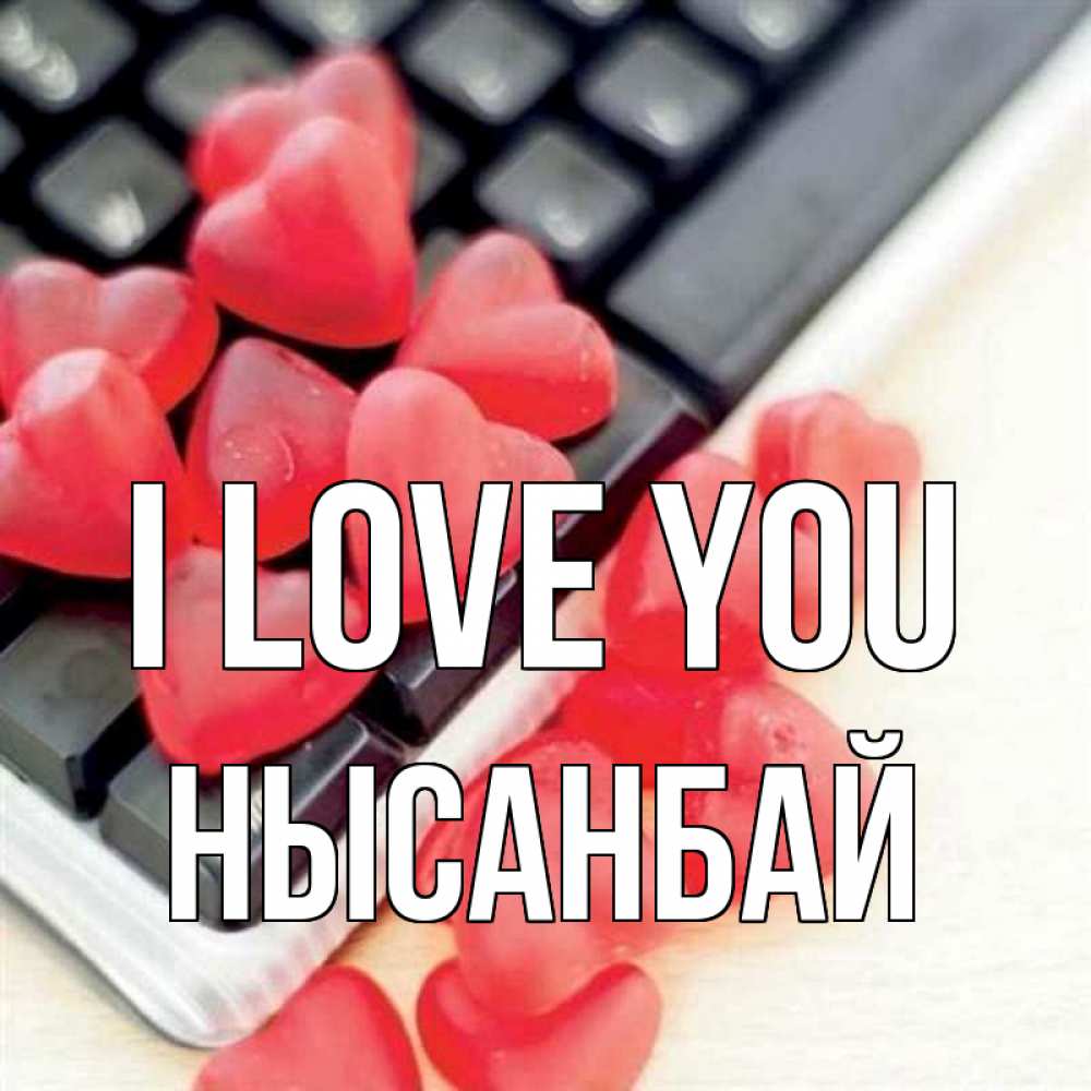 Greetings card с именем, НЫСАНБАЙ I love you конфеты в виде сердец Greetings with text for free download 