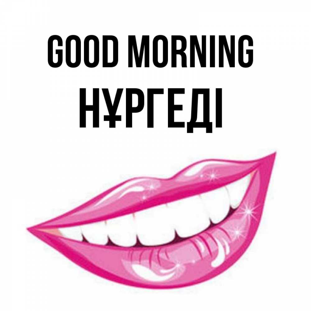 Greetings card с именем, НҰРГЕДІ Good morning розовые губы и белые зубы Greetings with text for free download 