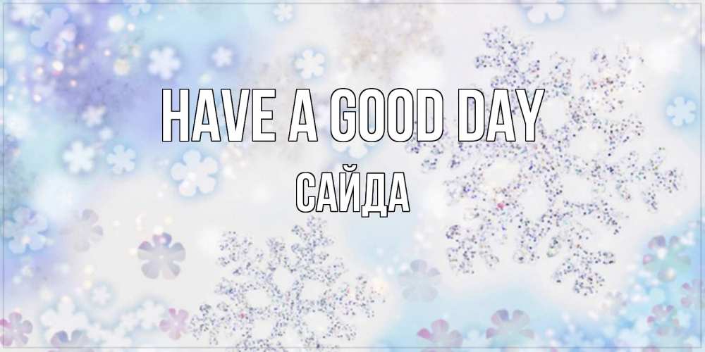 Greetings card с именем, САЙДА Have a good day снежинки с пожеланиями удачного дня Greetings with text for free download 