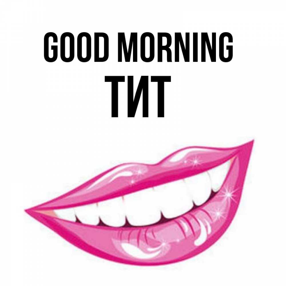Greetings card с именем, Тит Good morning розовые губы и белые зубы Greetings with text for free download 