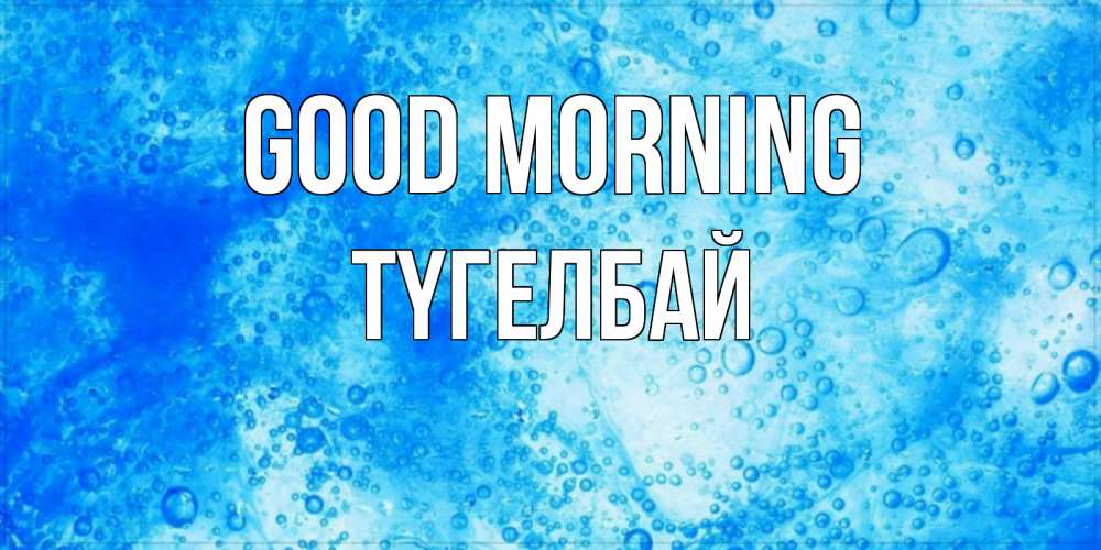Greetings card с именем, ТҮГЕЛБАЙ Good morning хорошее утро под водой Greetings with text for free download 