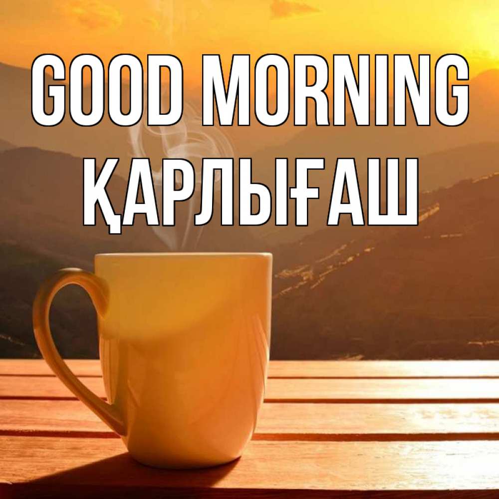 Greetings card с именем, ҚАРЛЫҒАШ Good morning кофе в горах Greetings with text for free download 