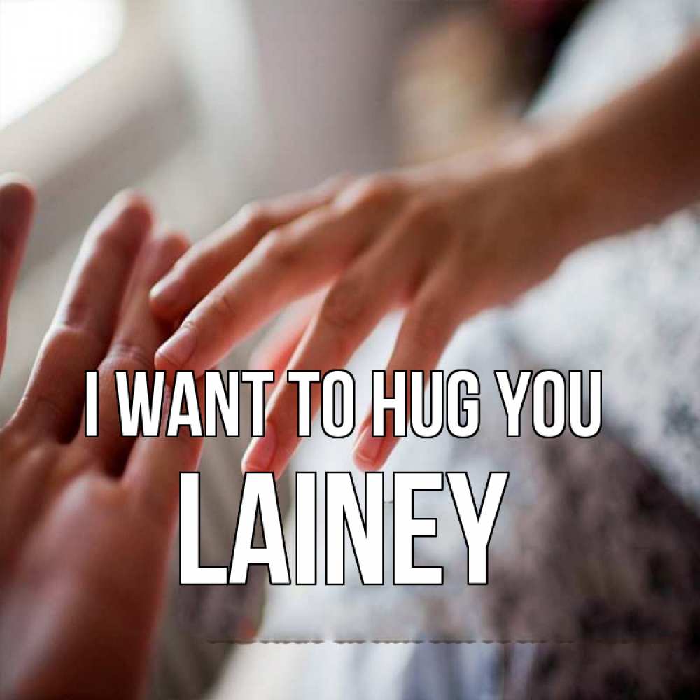 Greetings card с именем, Lainey I want to hug you прикосновение Greetings with text for free download 