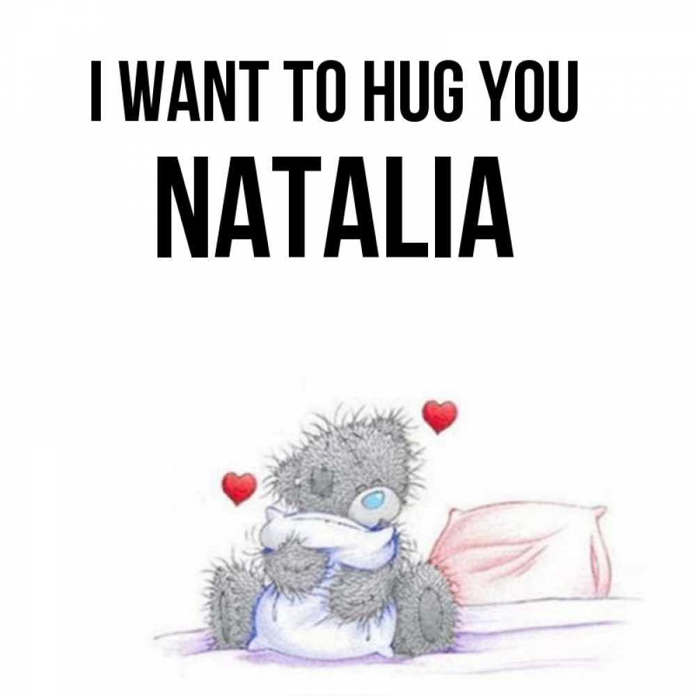 Greetings card с именем, Natalia I want to hug you сердечки мишка Тедди и кроватка Greetings with text for free download 