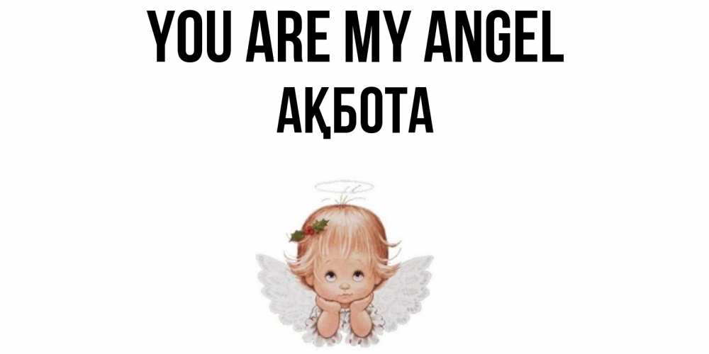 Greetings card с именем, Ақбота You are my angel ангел Greetings with text for free download 