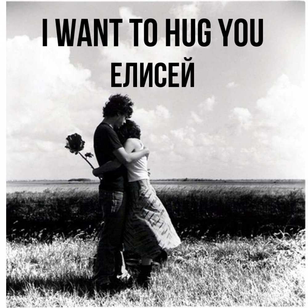 Greetings card с именем, Елисей I want to hug you чернобелое фото Greetings with text for free download 