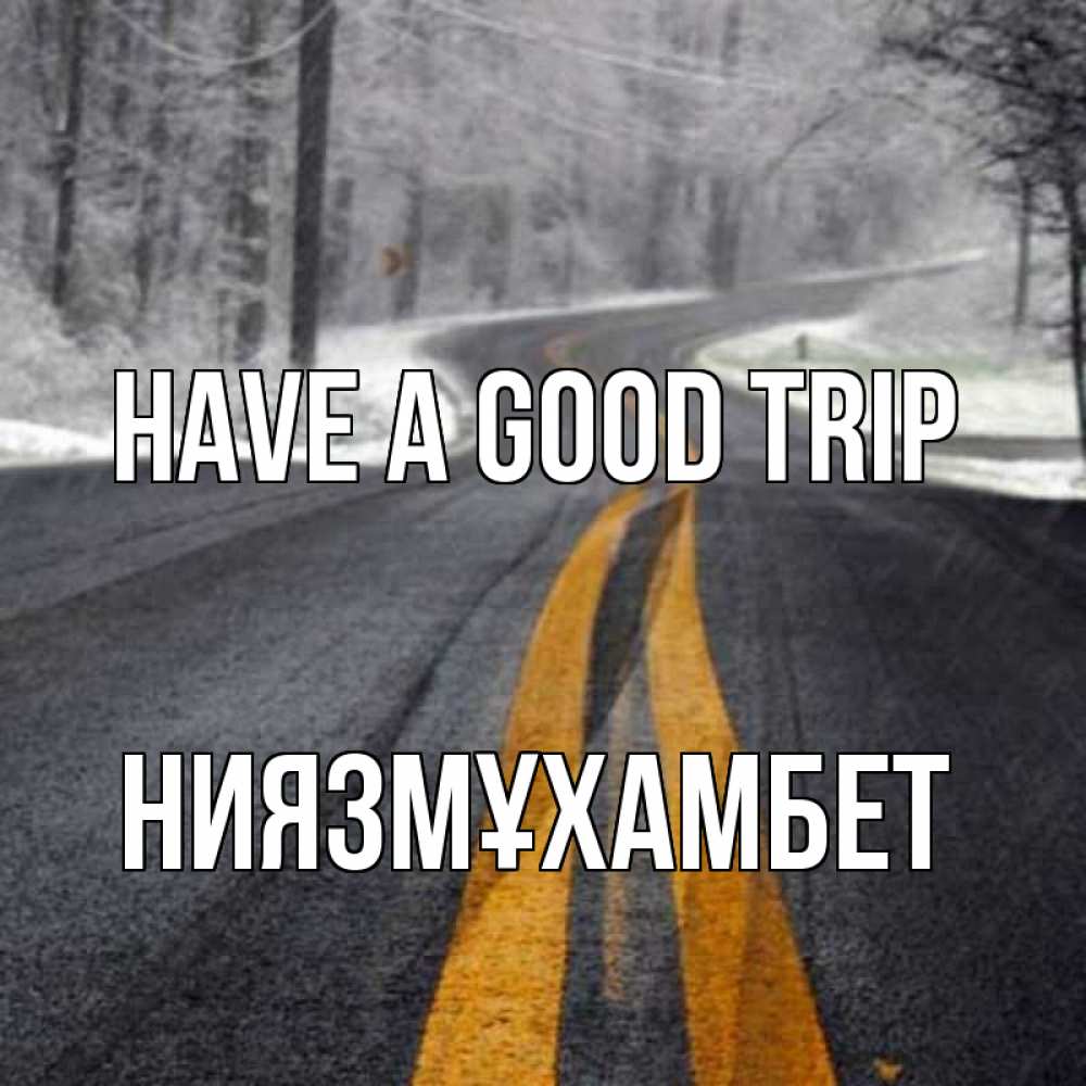 Greetings card с именем, НИЯЗМҰХАМБЕТ Have a good trip хорошего вам путешествия Greetings with text for free download 