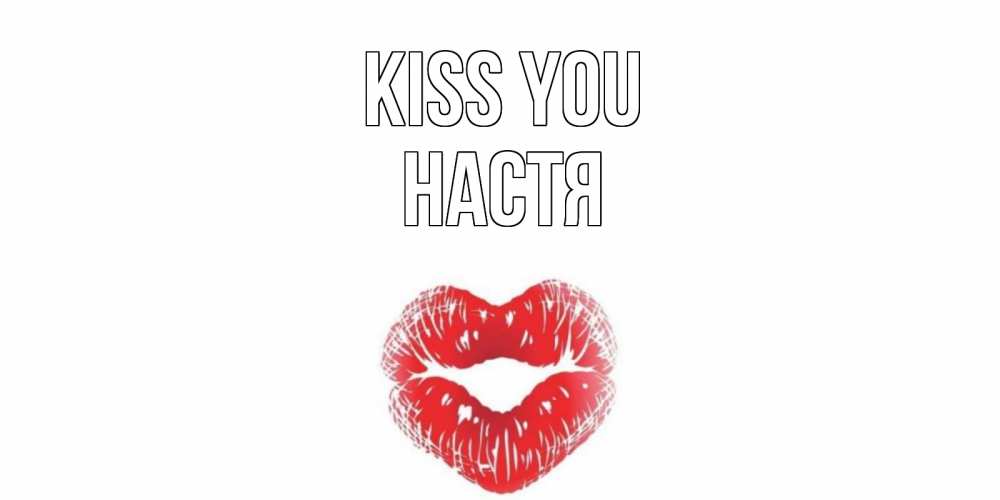 Greetings card с именем, Настя Kiss you поцелуй Greetings with text for free download 