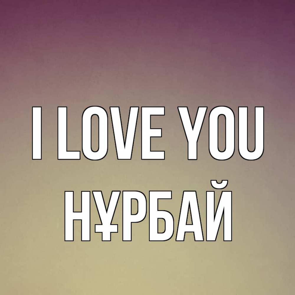 Greetings card с именем, НҰРБАЙ I love you для любимой Greetings with text for free download 