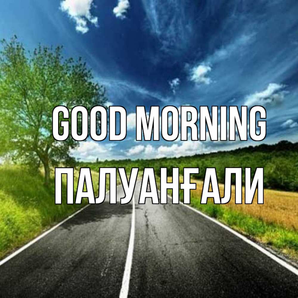 Greetings card с именем, ПАЛУАНҒАЛИ Good morning дорога и небо Greetings with text for free download 