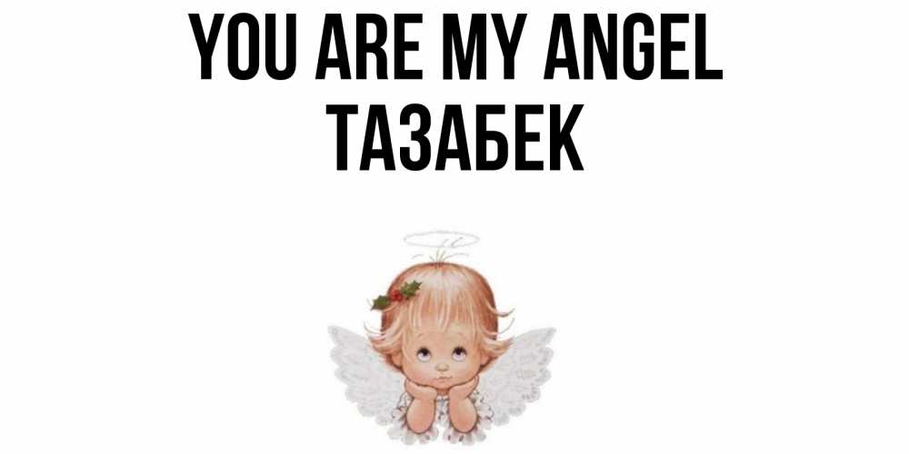 Greetings card с именем, ТАЗАБЕК You are my angel ангел Greetings with text for free download 