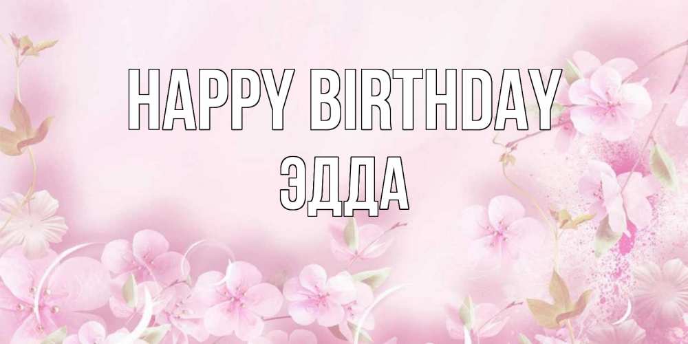 Greetings card с именем, Эдда Happy Birthday нежные цветы Greetings with text for free download 