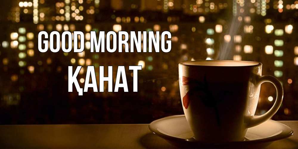 Greetings card с именем, Қанат Good morning утрешнее настроение Greetings with text for free download 