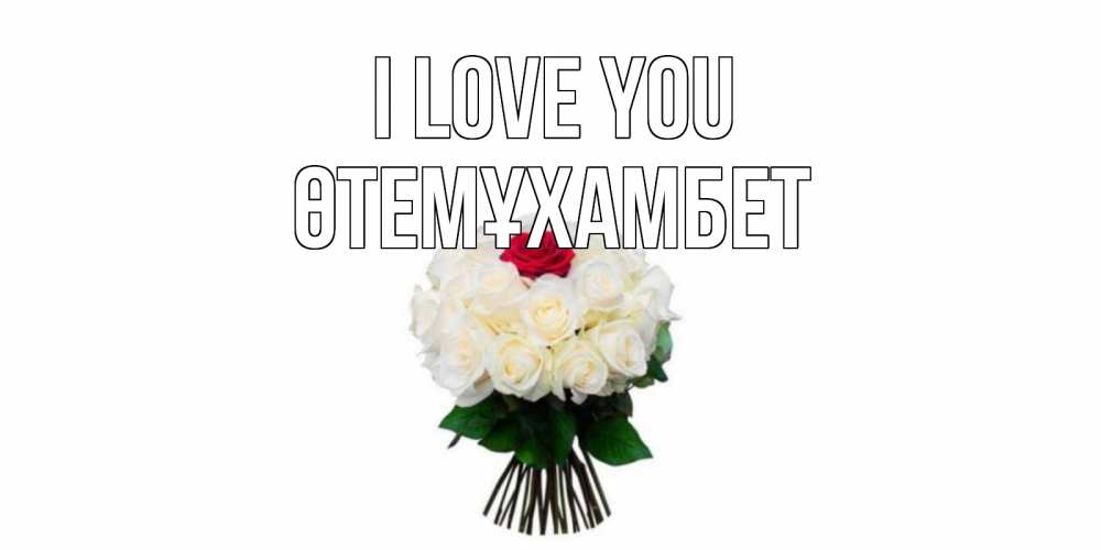 Greetings card с именем, ӨТЕМҰХАМБЕТ I love you единственная Greetings with text for free download 