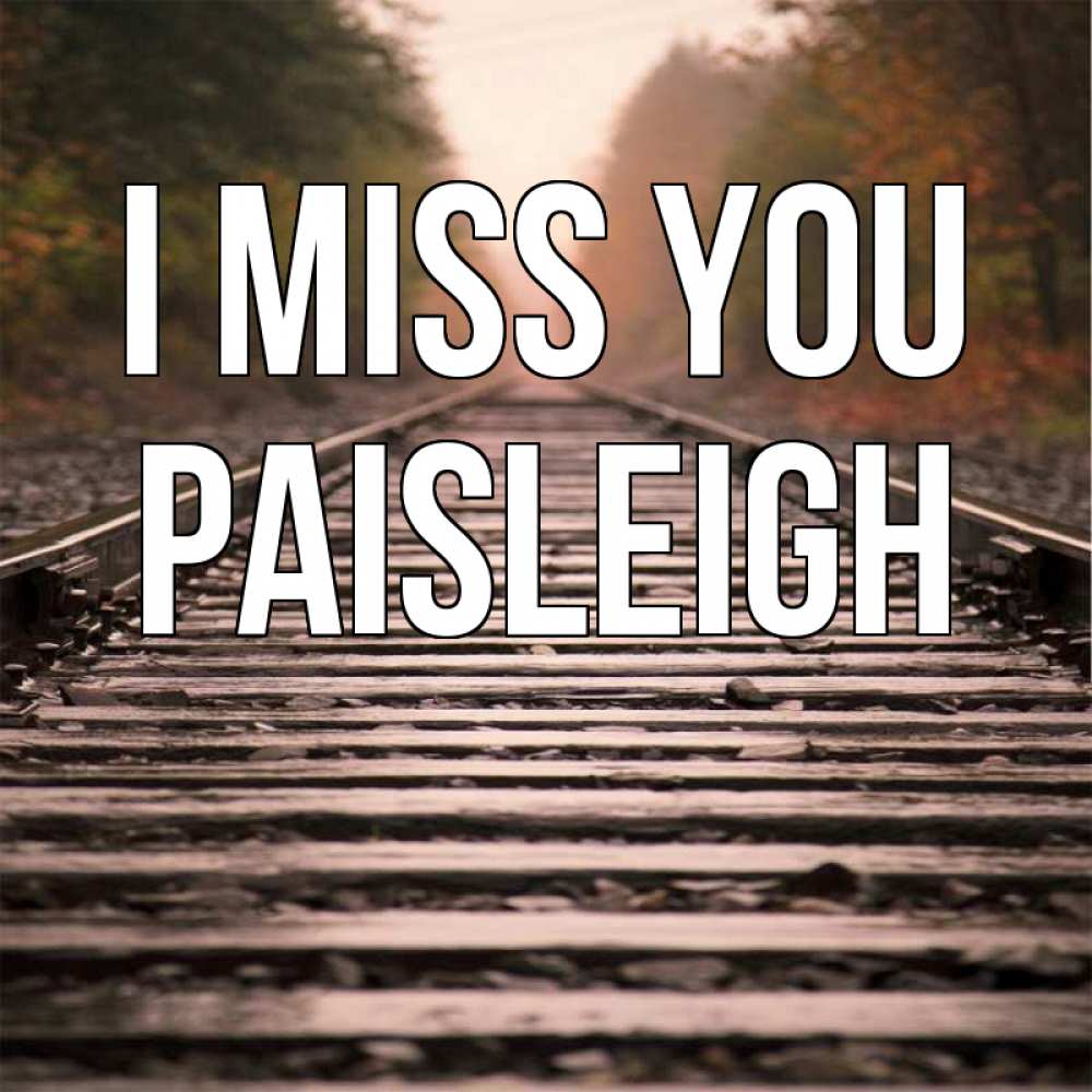 Greetings card с именем, Paisleigh I miss you приезжай Greetings with text for free download 