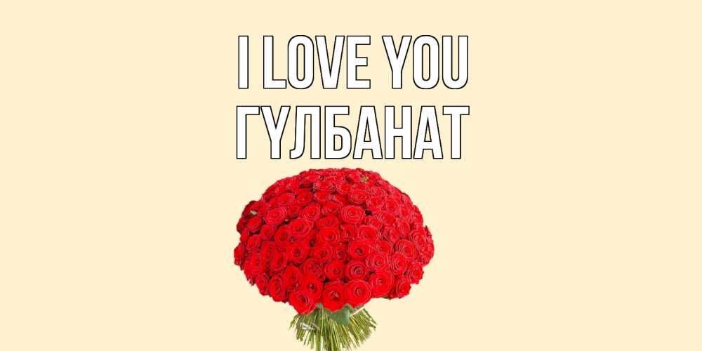 Greetings card с именем, ГҮЛБАНАТ I love you розы Greetings with text for free download 