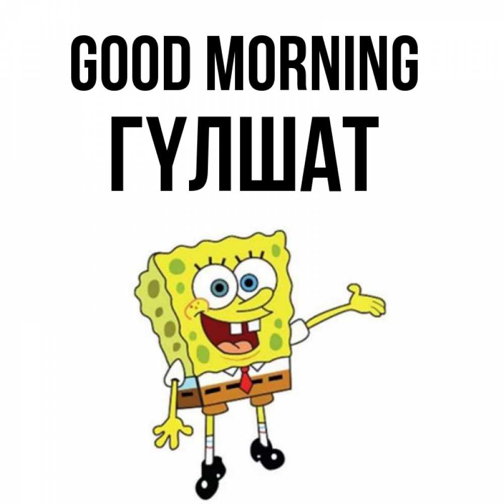 Greetings card с именем, ГҮЛШАТ Good morning губка боб улыбается Greetings with text for free download 