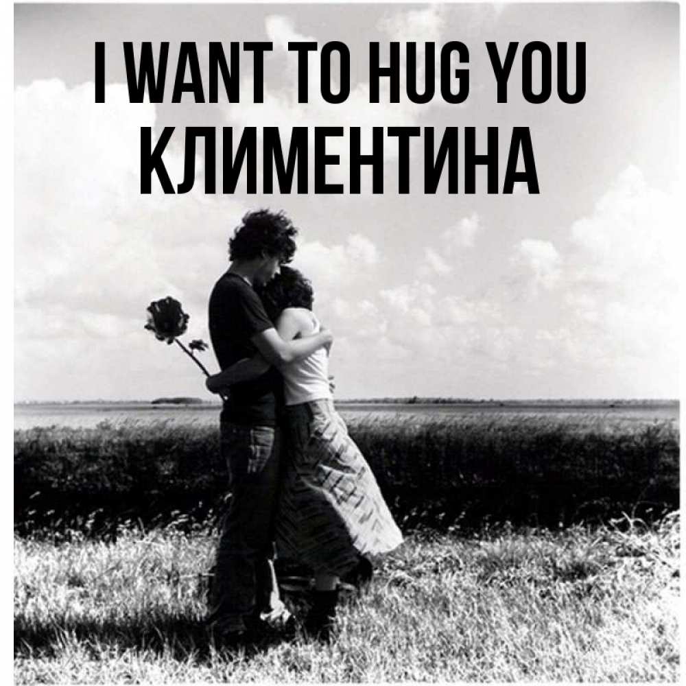 Greetings card с именем, Климентина I want to hug you чернобелое фото Greetings with text for free download 