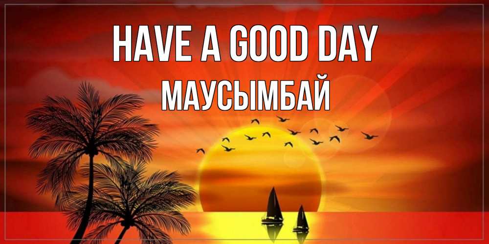 Greetings card с именем, МАУСЫМБАЙ Have a good day открытки с пожеланиями хорошего дня Greetings with text for free download 