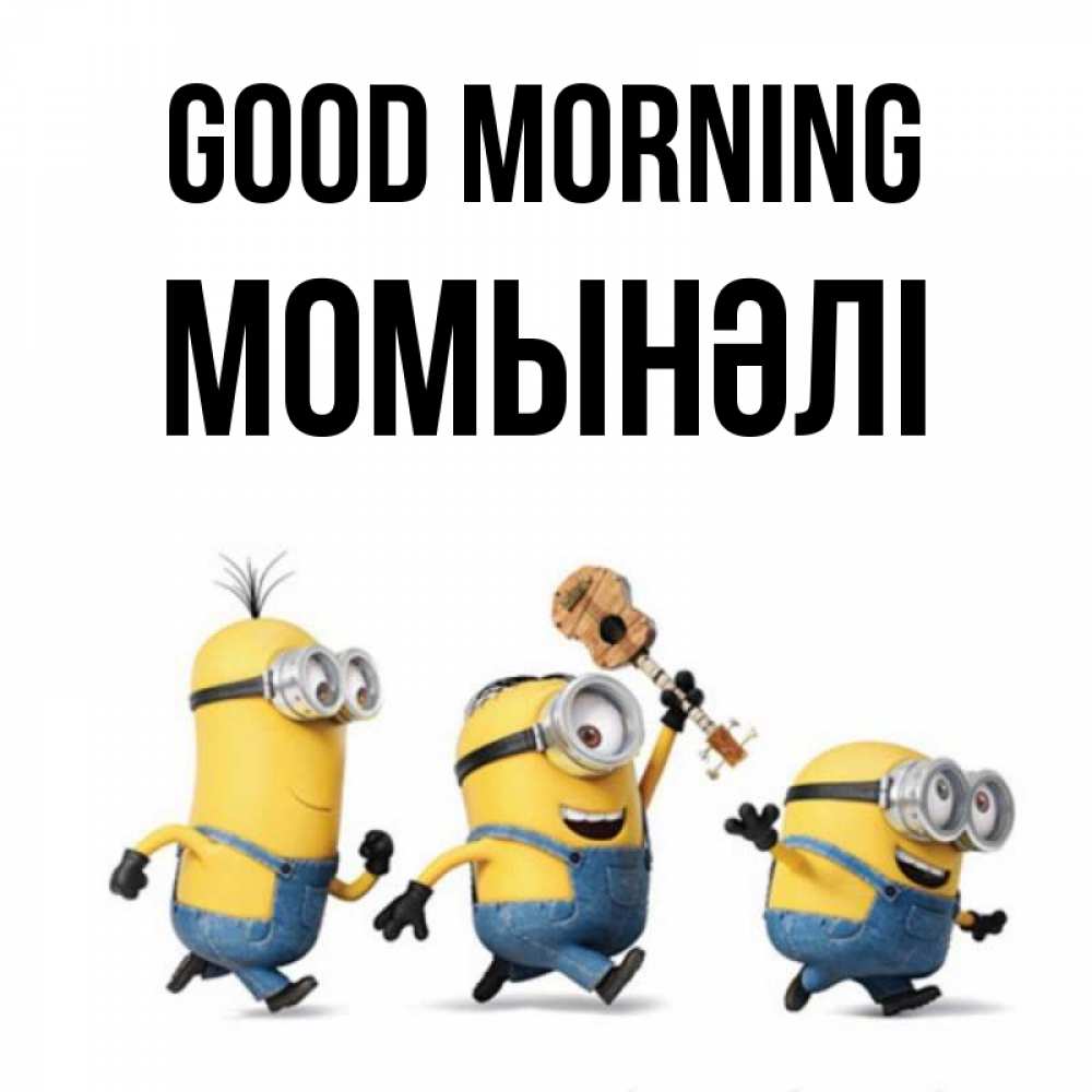 Greetings card с именем, МОМЫНӘЛІ Good morning миньоны и прекрасное утро Greetings with text for free download 