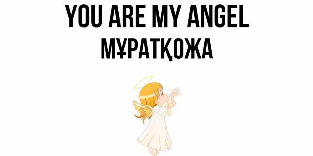 Greetings card с именем, Мұратқожа You are my angel ангел, девочка Greetings with text for free download 