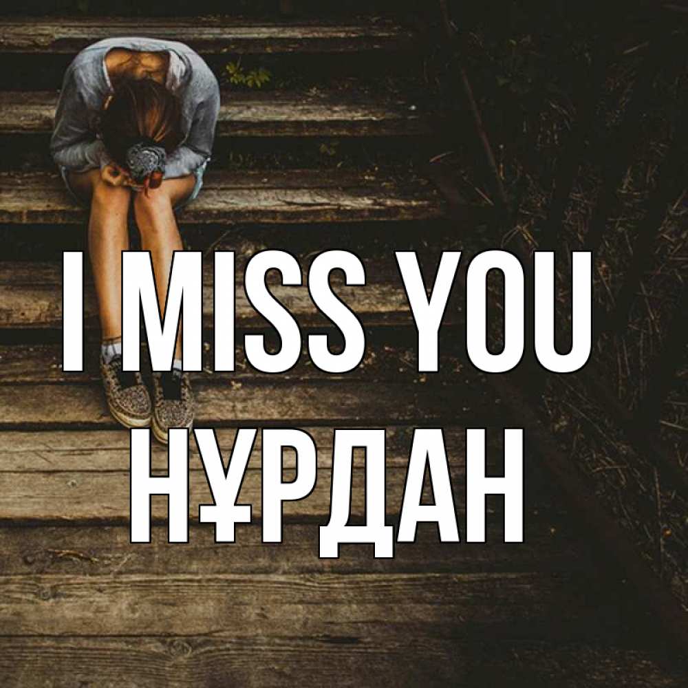 Greetings card с именем, НҰРДАН I miss you грущу Greetings with text for free download 