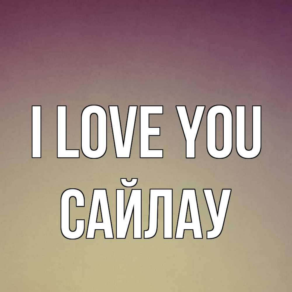 Greetings card с именем, САЙЛАУ I love you для любимой Greetings with text for free download 