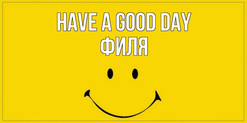 Greetings card с именем, Филя Have a good day улыбка Greetings with text for free download 