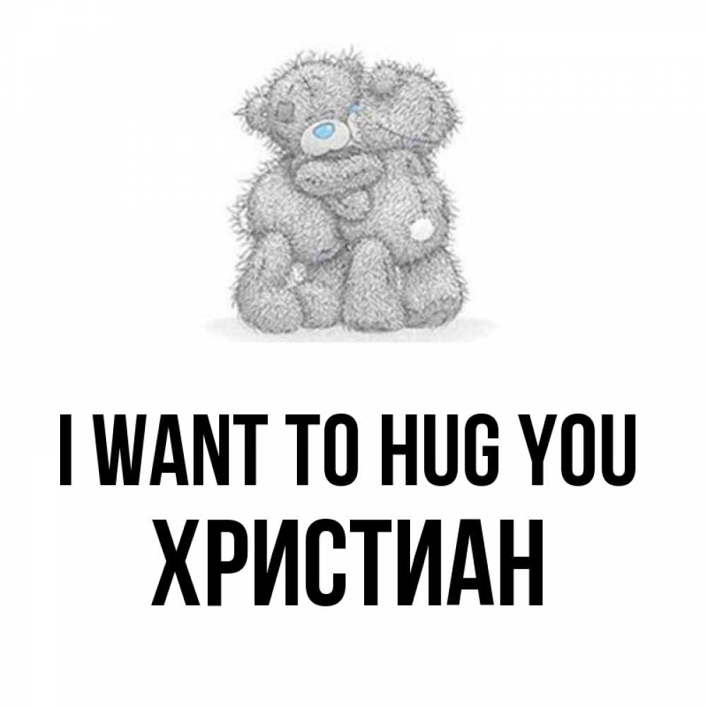 Greetings card с именем, Христиан I want to hug you два теддика Greetings with text for free download 
