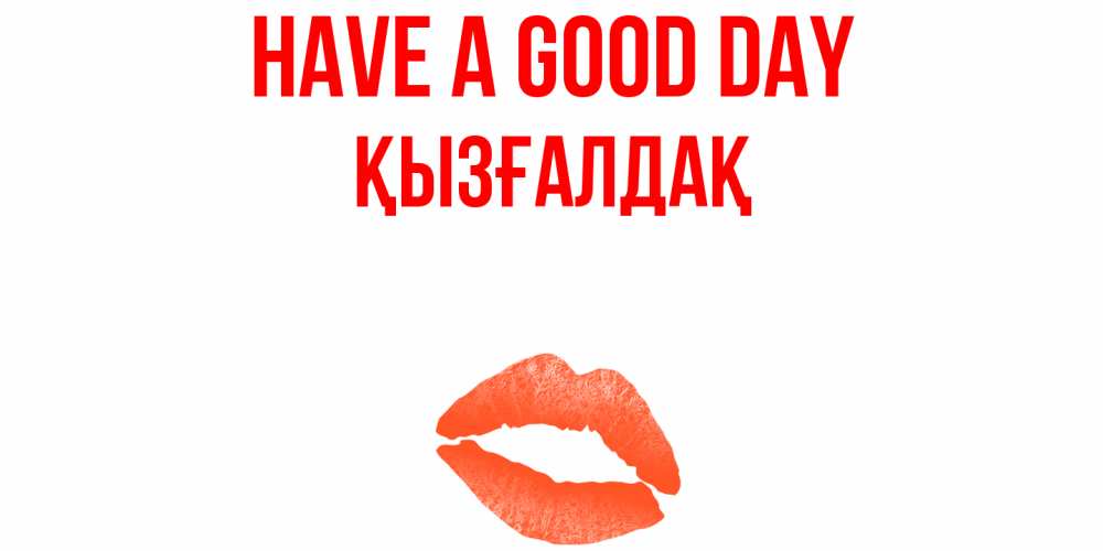 Greetings card с именем, ҚЫЗҒАЛДАҚ Have a good day удачного дня с поцелуем Greetings with text for free download 