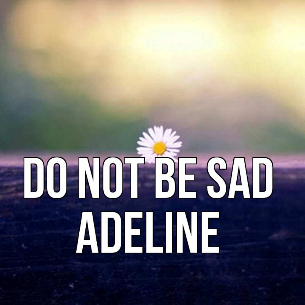 Greetings card с именем, Adeline Do not be sad красота Greetings with text for free download 
