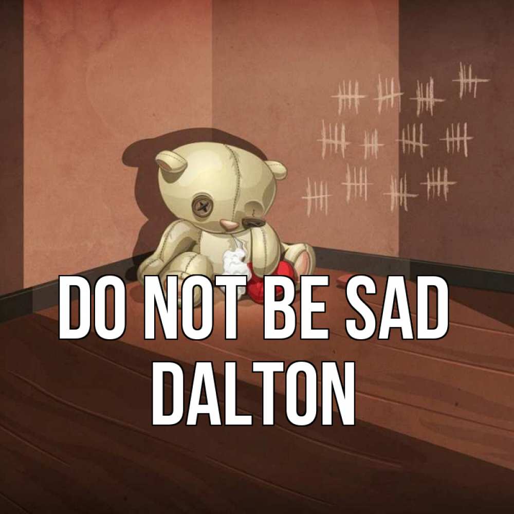 Greetings card с именем, Dalton Do not be sad мишку бросила хозяйка Greetings with text for free download 