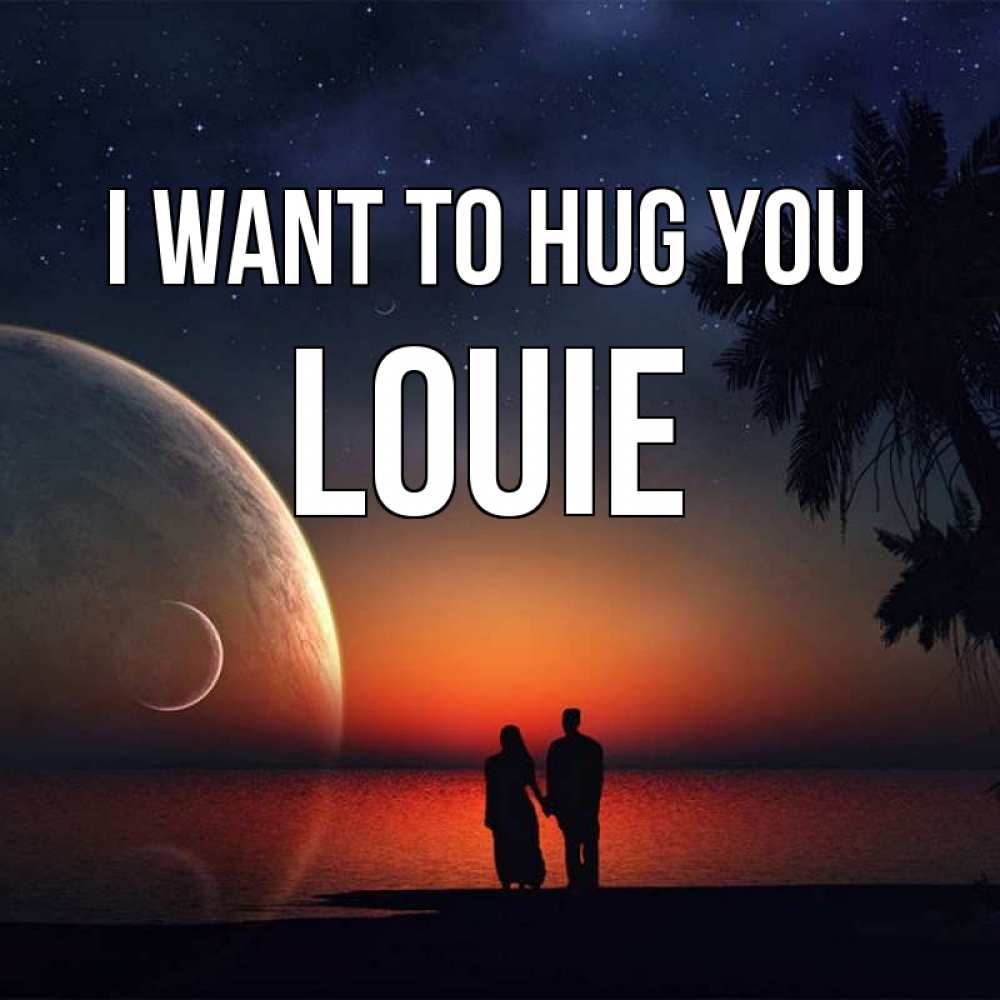 Greetings card с именем, Louie I want to hug you восход спутников Greetings with text for free download 