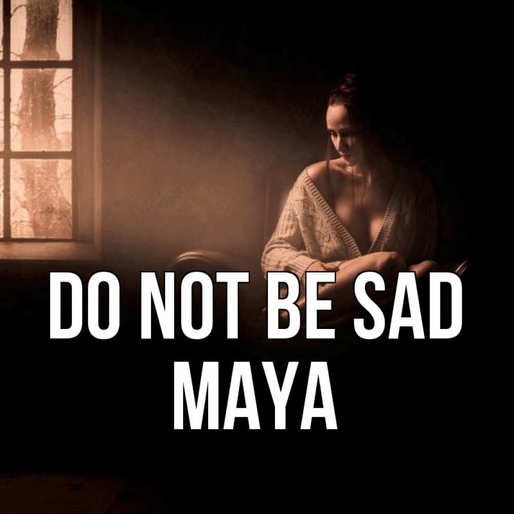 Greetings card с именем, Maya Do not be sad сидя у окна Greetings with text for free download 