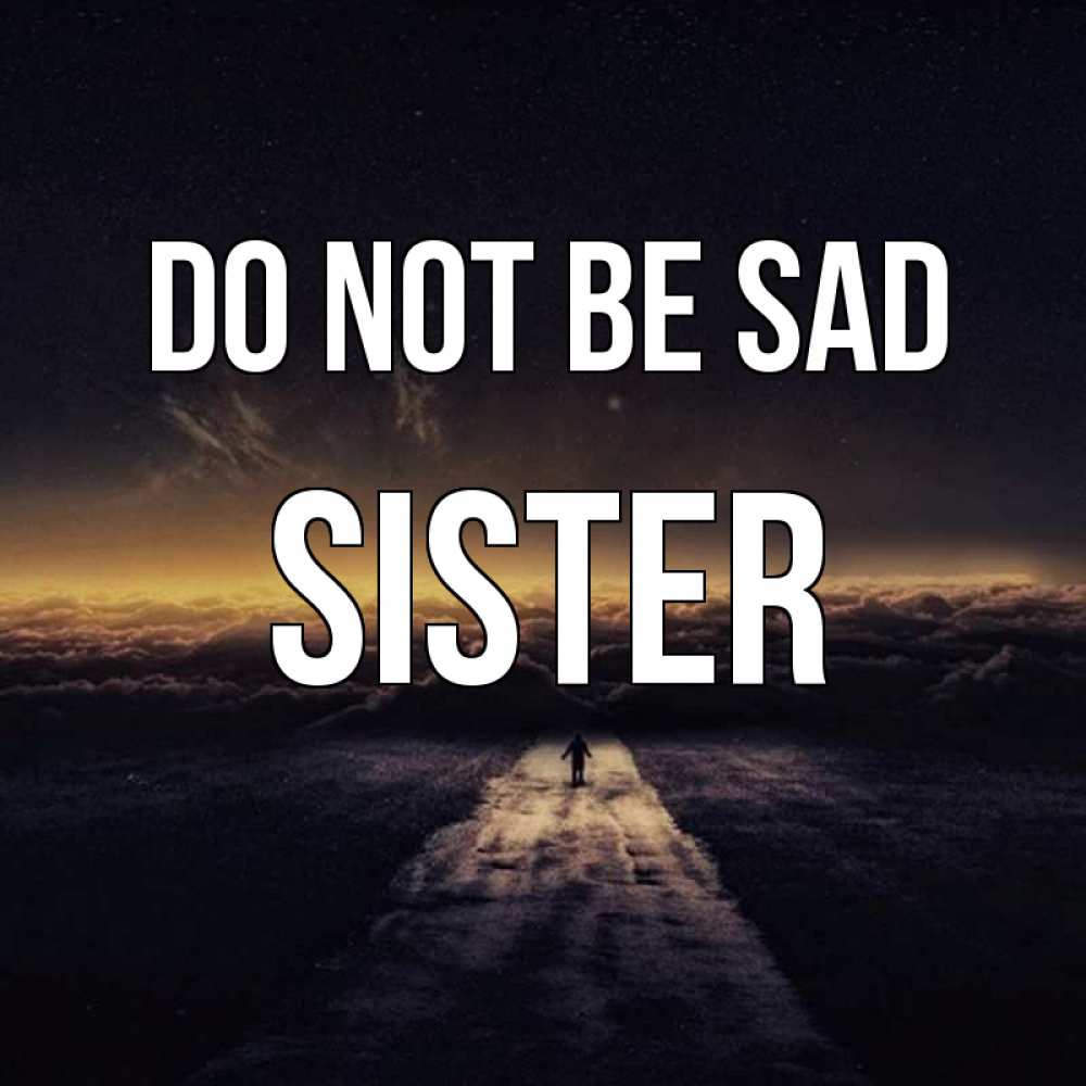 Greetings card с именем, sister Do not be sad дорога в никуда Greetings with text for free download 