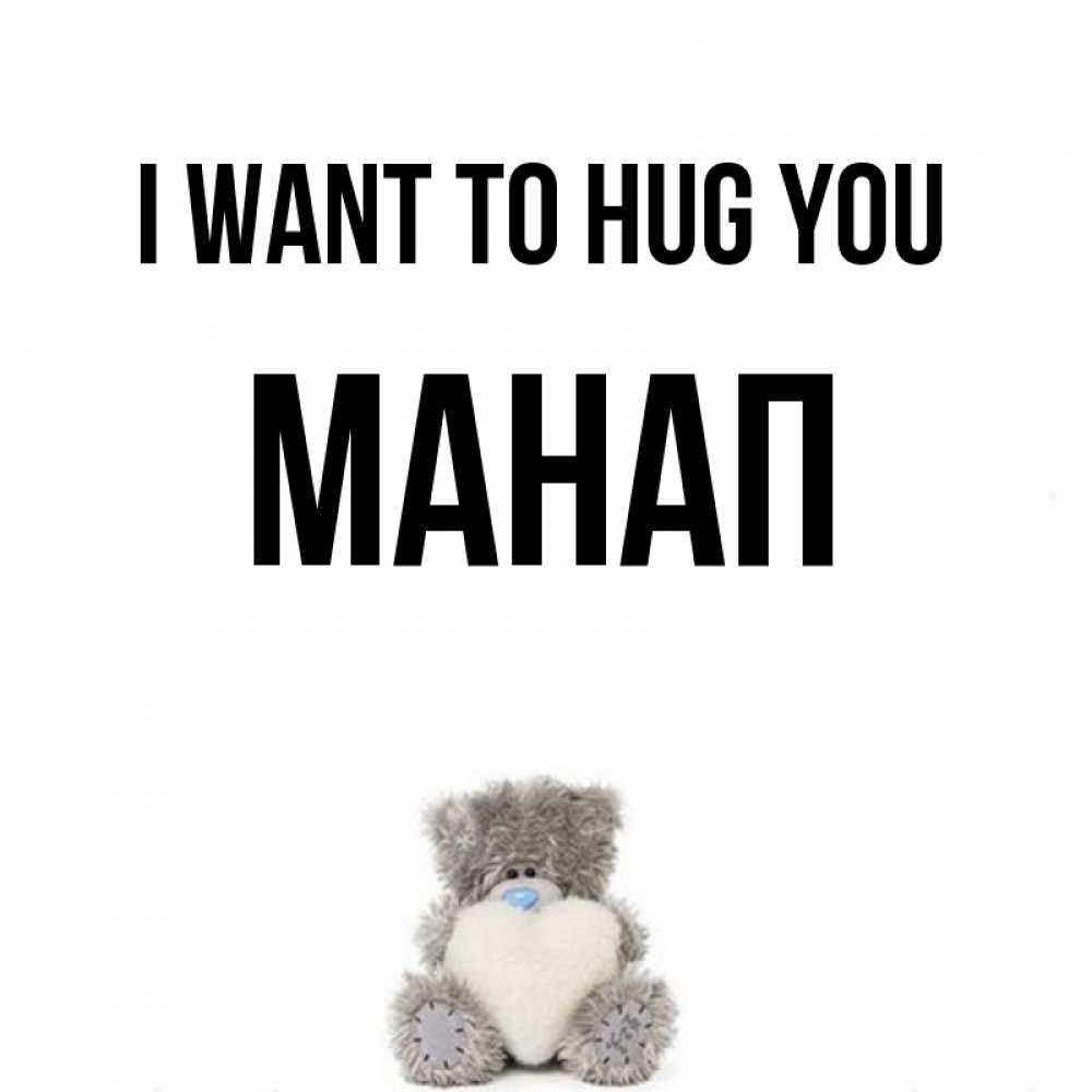 Greetings card с именем, МАНАП I want to hug you медвежонок с сердечком белого цвета Greetings with text for free download 