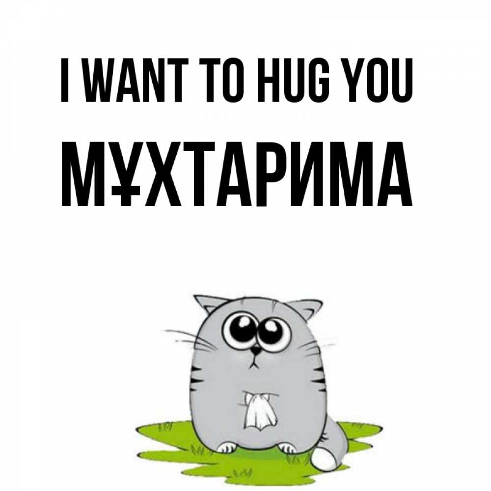 Greetings card с именем, МҰХТАРИМА I want to hug you котик теребит платочек сидя на травке Greetings with text for free download 