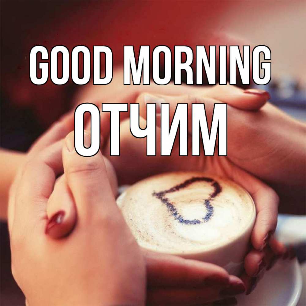 Greetings card с именем, Отчим Good morning мы навсегда вместе Greetings with text for free download 